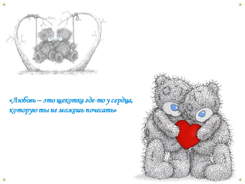 «Любовь – это щекотка где-то у сердца, которую ты не можешь почесать»